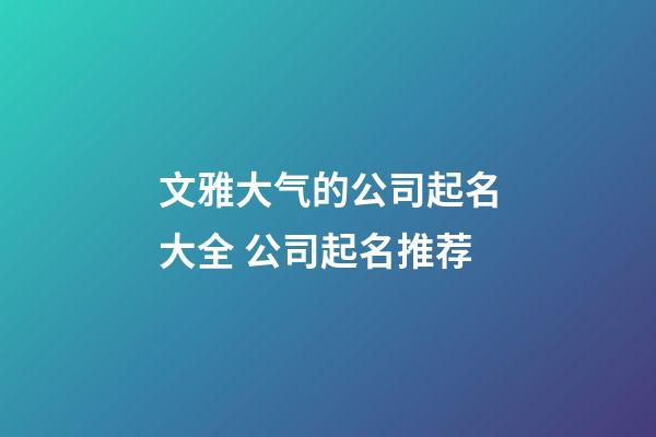 文雅大气的公司起名大全 公司起名推荐